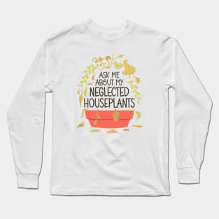 Indoor Plants Lover - Ask Me About My Neglected Houseplants Long Sleeve T-Shirt